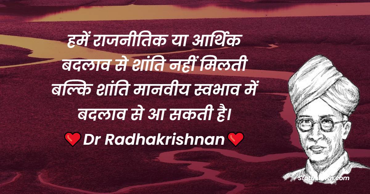 हमें राजनीतिक या आर्थिक बदलाव से शांति नहीं मिलती बल्कि शांति मानवीय स्वभाव में बदलाव से आ सकती है। - Dr Sarvepalli Radhakrishnan Quotes