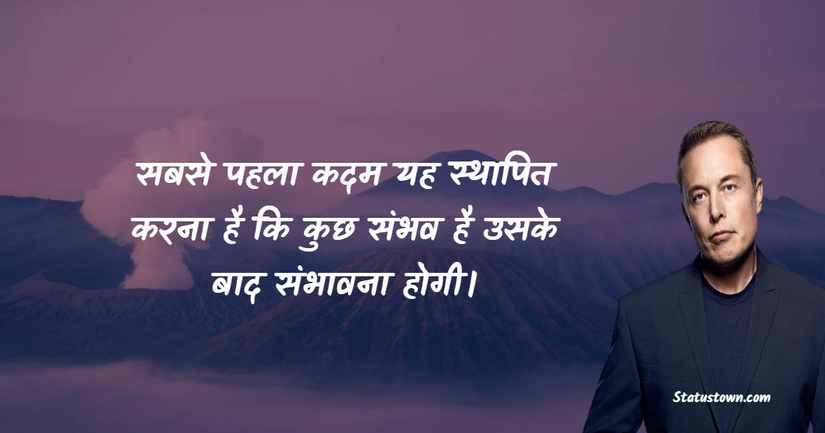 सबसे पहला कदम यह स्थापित करना है कि कुछ संभव है उसके बाद संभावना होगी। - Elon Musk quotes