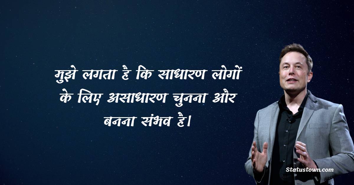 मुझे लगता है कि साधारण लोगों के लिए असाधारण चुनना और बनना संभव है। - Elon Musk quotes