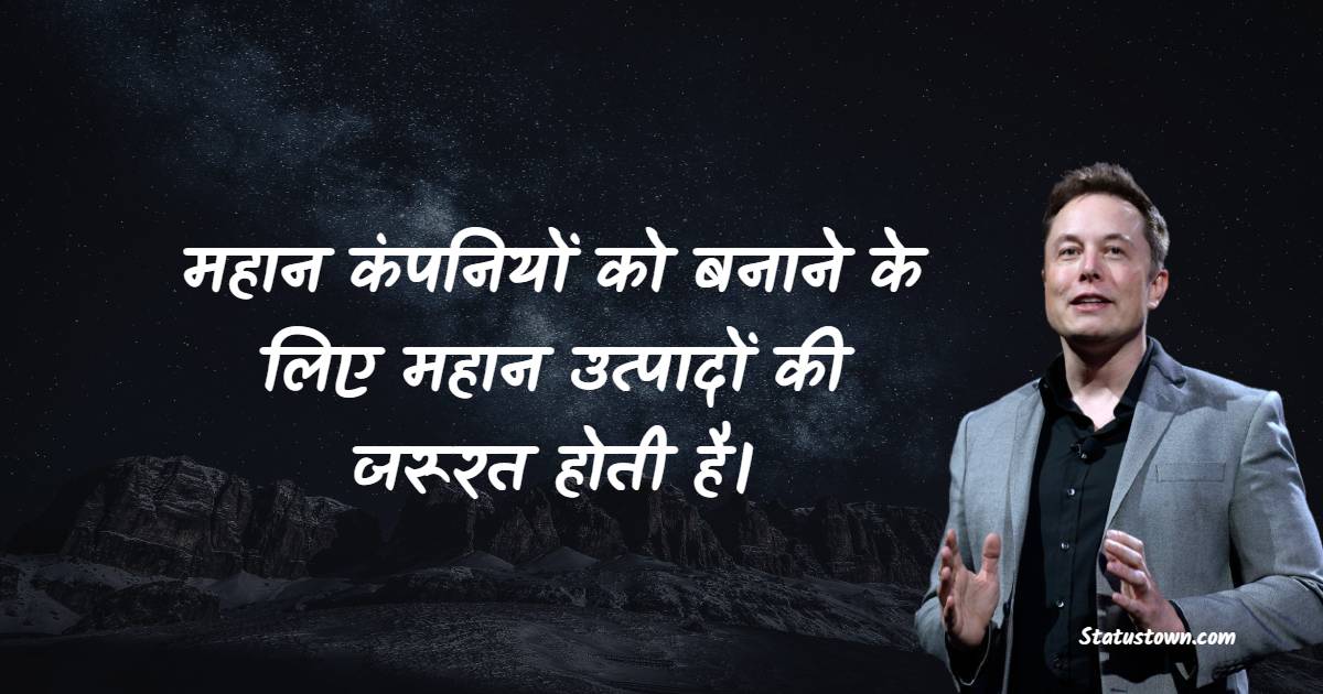 महान कंपनियों को बनाने के लिए महान उत्पादों की जरूरत होती है। - Elon Musk quotes