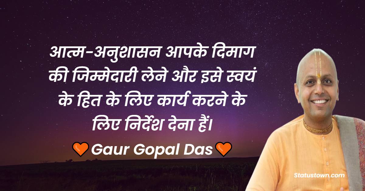 Gaur Gopal Das Quotes - आत्म-अनुशासन आपके दिमाग की जिम्मेदारी लेने और इसे स्वयं के हित के लिए कार्य करने के लिए निर्देश देना हैं।