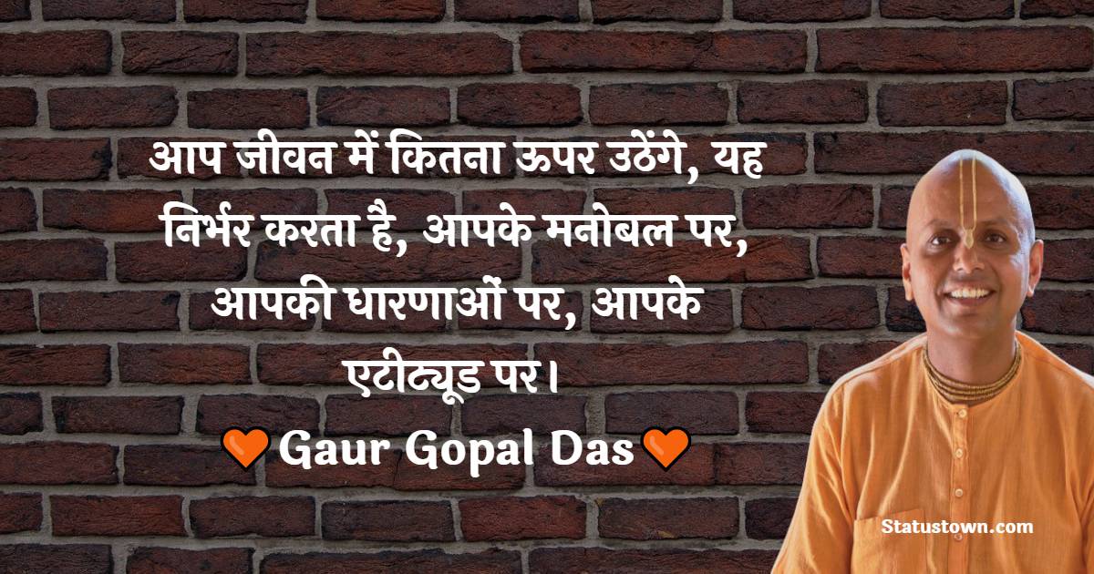 आप जीवन में कितना ऊपर उठेंगे, यह निर्भर करता है, आपके मनोबल पर, आपकी धारणाओं पर, आपके एटीट्यूड पर। - Gaur Gopal Das Quotes