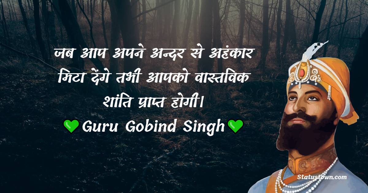  जब आप अपने अन्दर से अहंकार मिटा देंगे तभी आपको वास्तविक शांति प्राप्त होगी। - Guru Gobind Singh Quotes