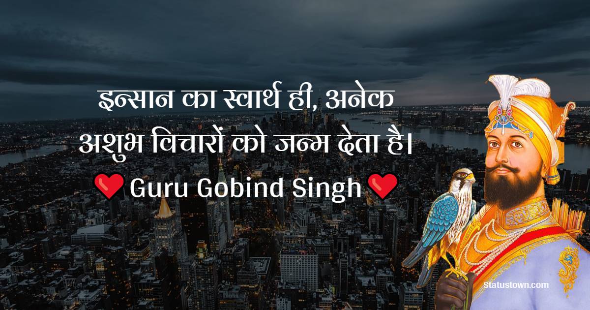 Guru Gobind Singh Quotes - इन्सान का स्वार्थ ही, अनेक अशुभ विचारों को जन्म देता है।