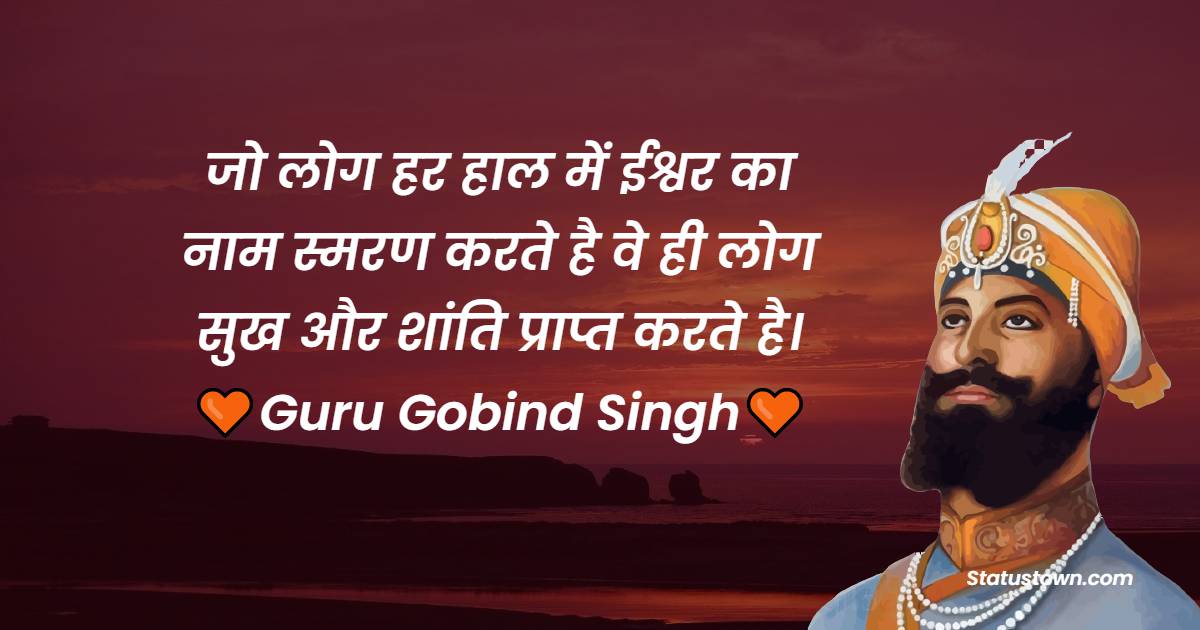 Guru Gobind Singh Quotes - जो लोग हर हाल में ईश्वर का नाम स्मरण करते है वे ही लोग सुख और शांति प्राप्त करते है।