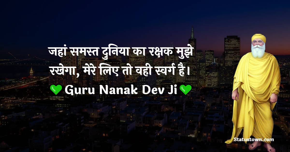 Guru Nanak Ji  Quotes -  जहां समस्त दुनिया का रक्षक मुझे रखेगा, मेरे लिए तो वही स्वर्ग है।