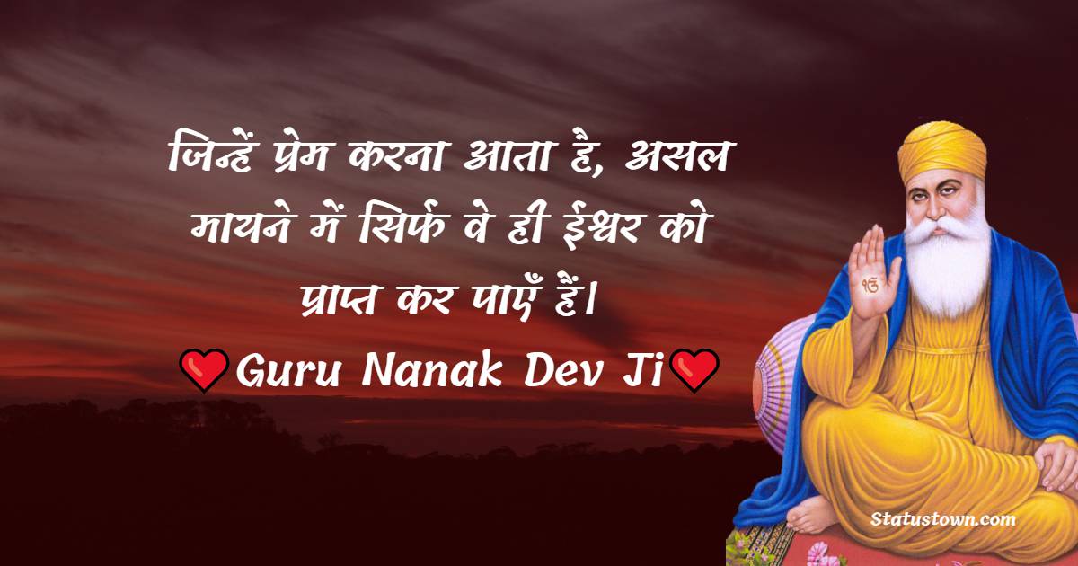 Guru Nanak Ji  Quotes -  जिन्हें प्रेम करना आता है, असल मायने में सिर्फ वे ही ईश्वर को प्राप्त कर पाएँ हैं।