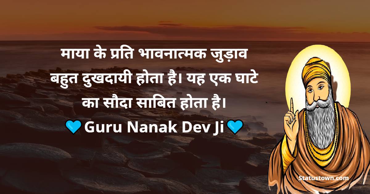माया के प्रति भावनात्मक जुड़ाव बहुत दुखदायी होता है। यह एक घाटे का सौदा साबित होता है। - Guru Nanak Ji  quotes