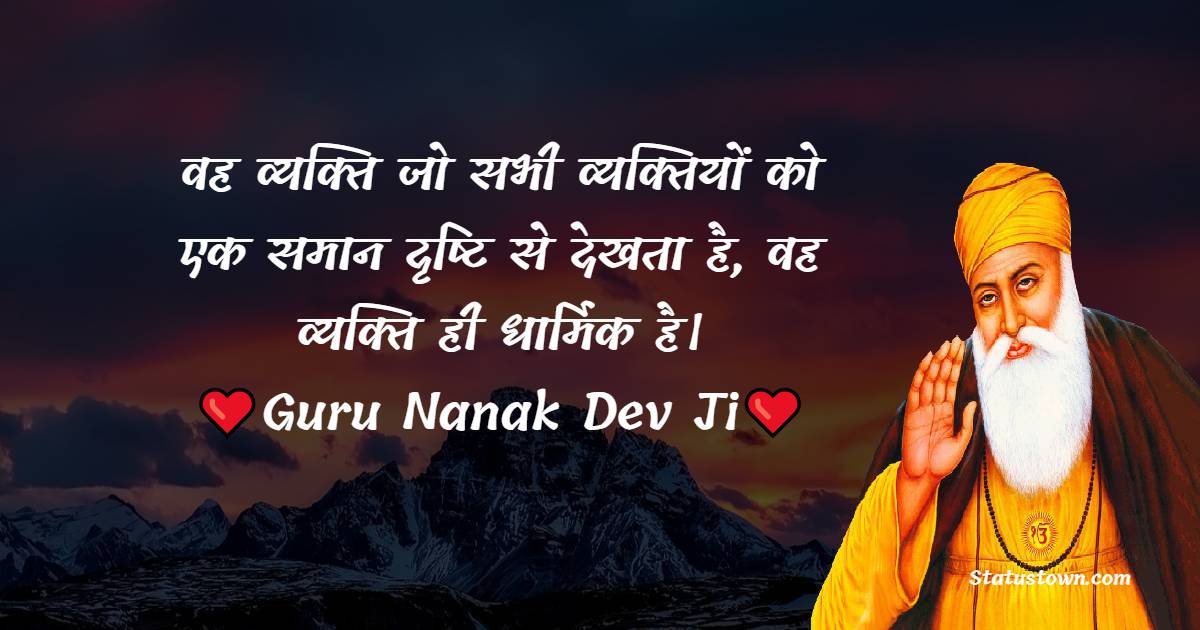 वह व्यक्ति जो सभी व्यक्तियों को एक समान दृष्टि से देखता है, वह व्यक्ति ही धार्मिक है। - Guru Nanak Ji  Quotes