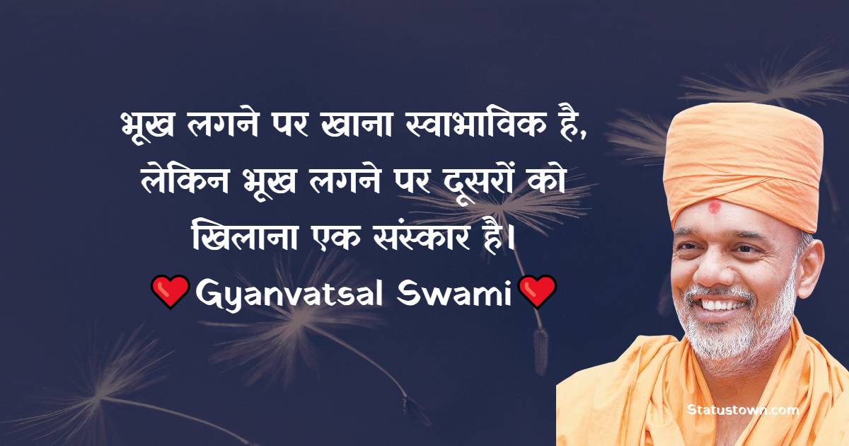 भूख लगने पर खाना स्वाभाविक है, लेकिन भूख लगने पर दूसरों को खिलाना एक संस्कार है।