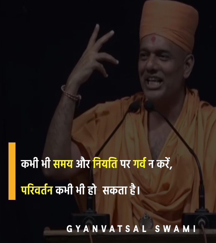 Gyanvatsal Swami﻿ Quotes - कभी भी समय और नियति पर गर्व न करें। परिवर्तन कभी भी हो सकता है।
