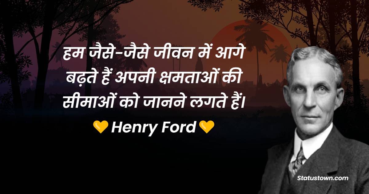 हम जैसे-जैसे जीवन में आगे बढ़ते हैं अपनी क्षमताओं की सीमाओं को जानने लगते हैं।  - Henry Ford quotes