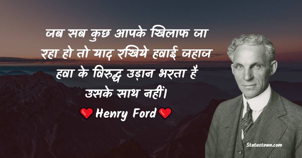 Henry Ford Quotes - जब सब कुछ आपके खिलाफ जा रहा हो तो याद रखिये हवाई जहाज हवा के विरुद्ध उड़ान भरता है उसके साथ नहीं।