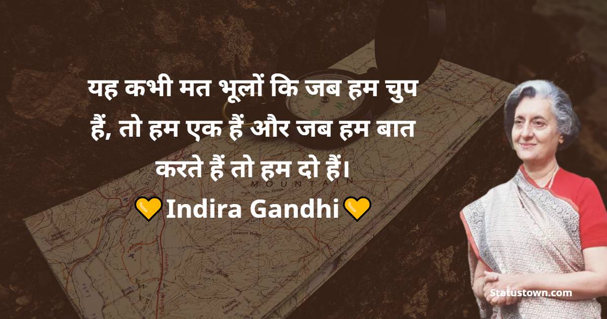 Indira Gandhi Quotes - यह कभी मत भूलों कि जब हम चुप हैं, तो हम एक हैं और जब हम बात करते हैं तो हम दो हैं।