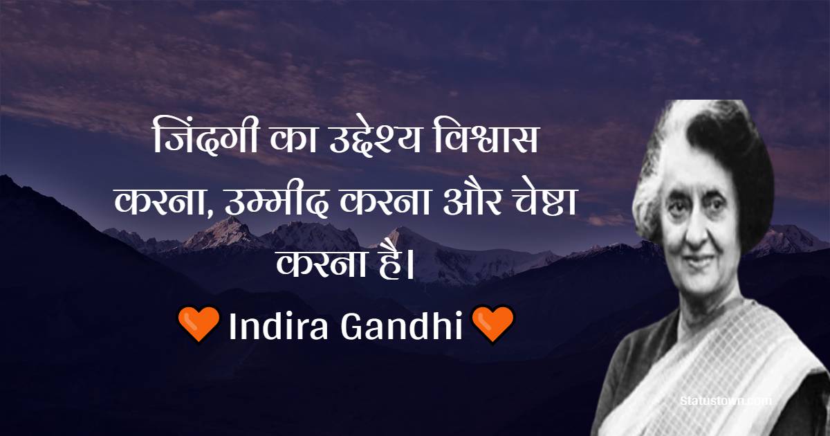 जिंदगी का उद्देश्य विश्वास करना, उम्मीद करना और चेष्टा करना है। - Indira Gandhi quotes