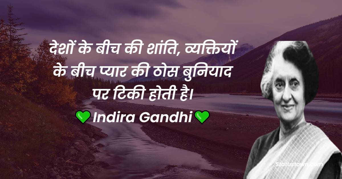 देशों के बीच की शांति, व्यक्तियों के बीच प्‍यार की ठोस बुनियाद पर टिकी होती है। - Indira Gandhi quotes