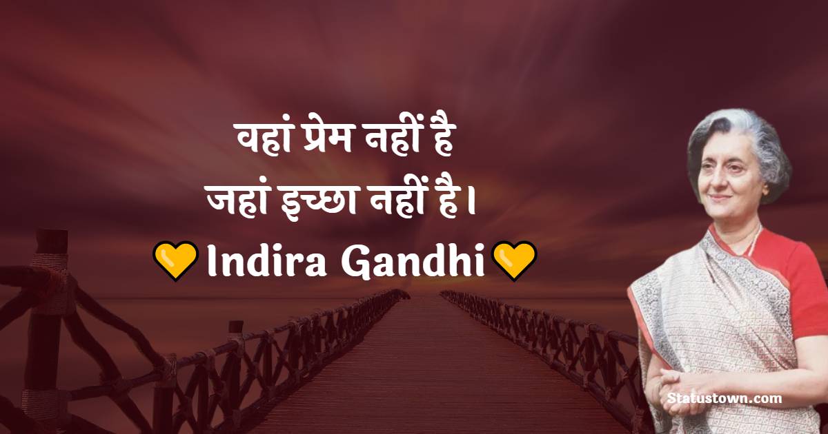 Indira Gandhi Quotes - वहां प्रेम नहीं है जहां इच्छा नहीं है।
