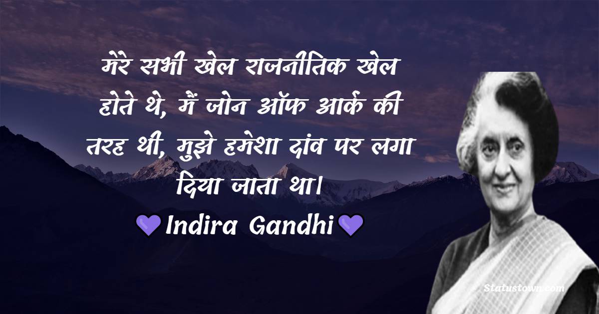 मेरे सभी खेल राजनीतिक खेल होते थे, मैं जोन ऑफ आर्क की तरह थी, मुझे हमेशा दांव पर लगा दिया जाता था। - Indira Gandhi Quotes