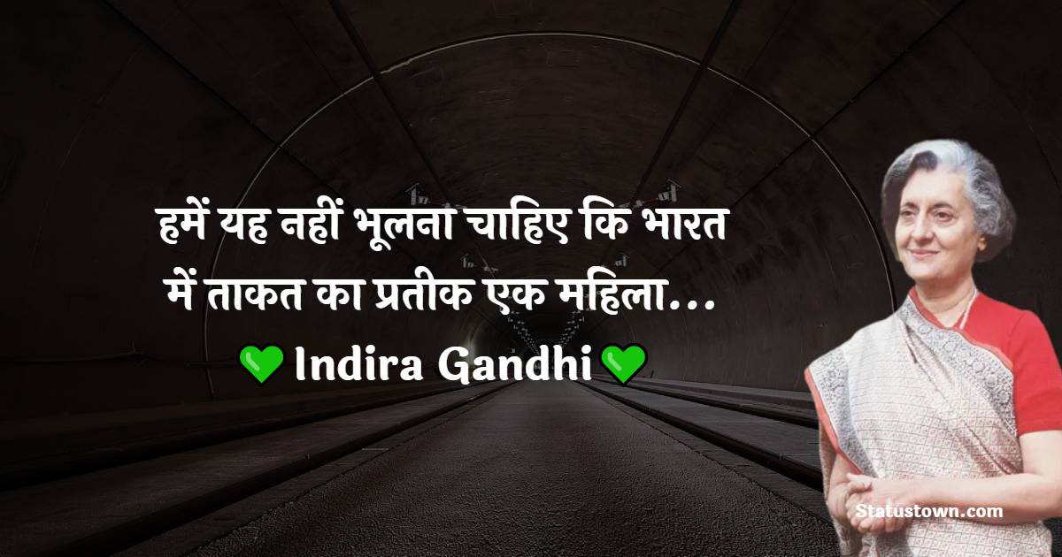 Indira Gandhi Quotes - हमें यह नहीं भूलना चाहिए कि भारत में ताकत का प्रतीक एक महिला ।