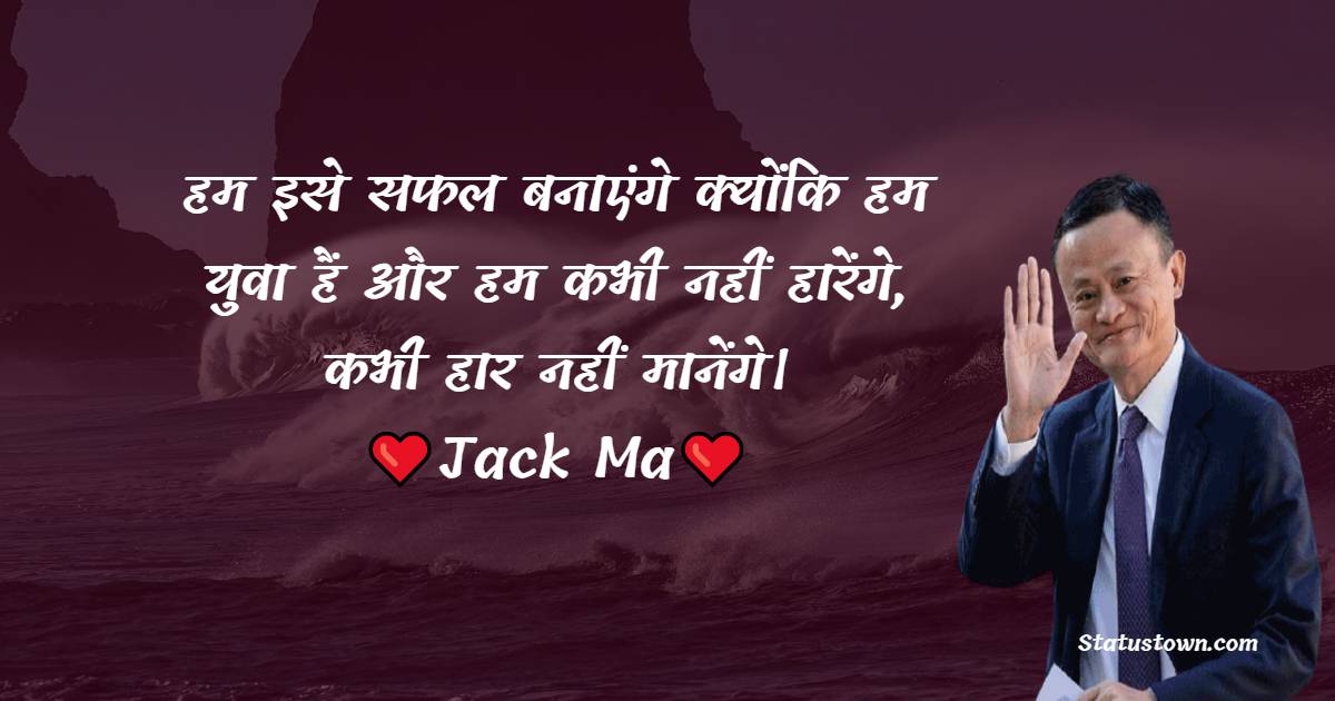 Jack Ma Quotes - हम इसे सफल बनाएंगे क्योंकि हम युवा हैं और हम कभी नहीं हारेंगे, कभी हार नहीं मानेंगे।