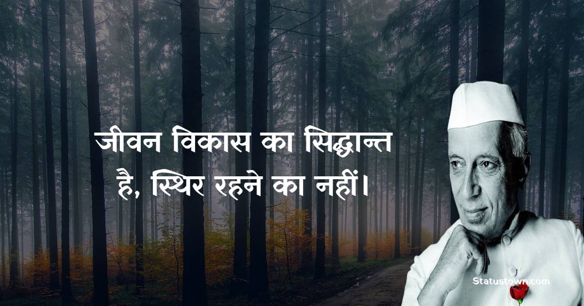  जीवन विकास का सिद्धान्त है, स्थिर रहने का नहीं। - Jawaharlal Nehru Quotes