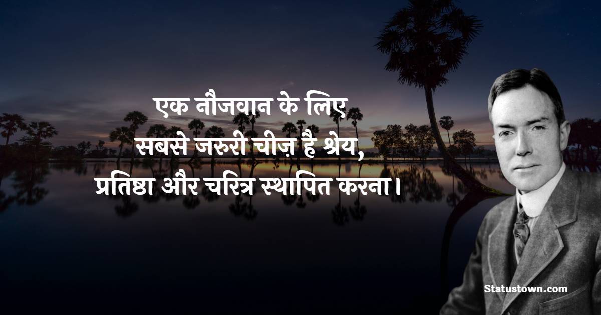 एक नौजवान के लिए सबसे जरुरी चीज़ है श्रेय, प्रतिष्ठा और चरित्र स्थापित करना।

