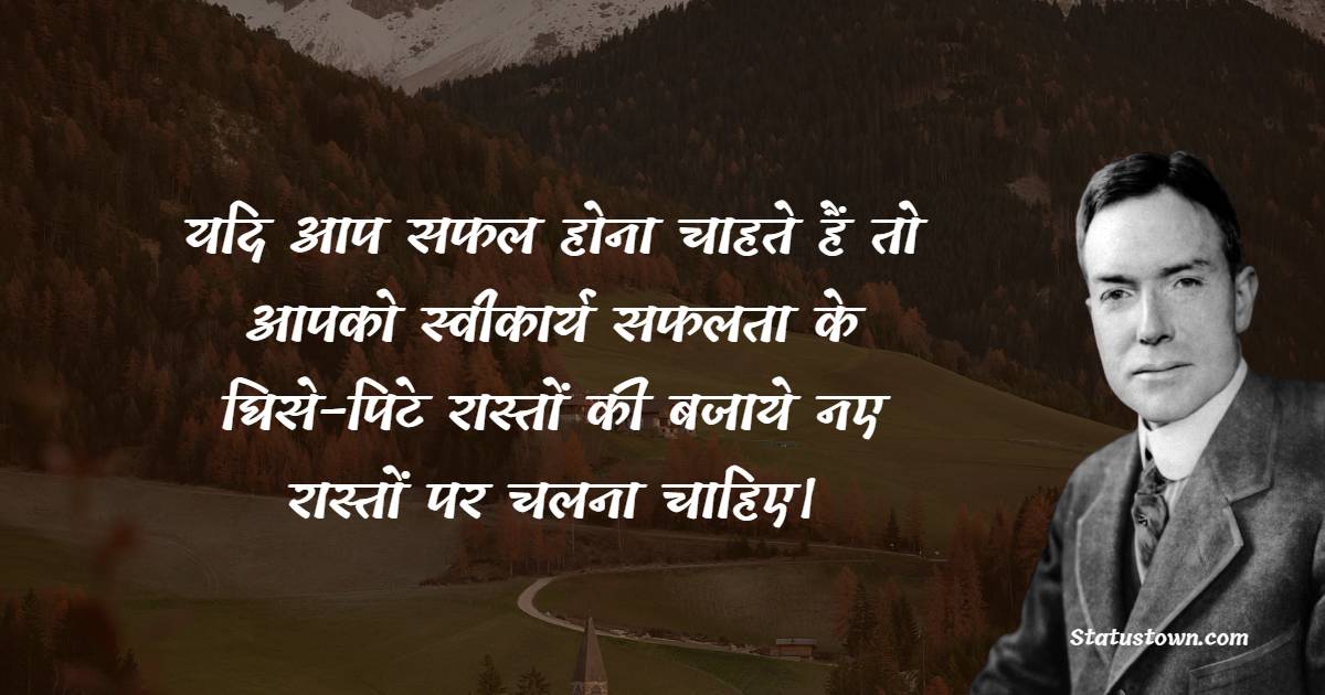 यदि आप सफल होना चाहते हैं तो आपको स्वीकार्य सफलता के घिसे -पिटे रास्तों की बजाये नए रास्तों पर चलना चाहिए।