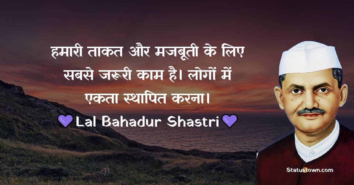 Lal Bahadur Shastri Quotes - हमारी ताकत और मजबूती के लिए सबसे जरूरी काम है। लोगों में एकता स्थापित करना।