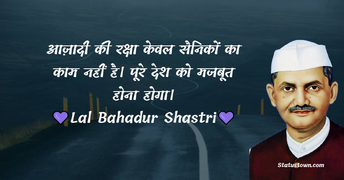 Lal Bahadur Shastri Quotes - आज़ादी की रक्षा केवल सैनिकों का काम नहीं है। पूरे देश को मजबूत होना होगा।