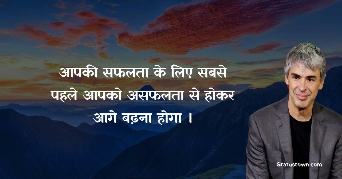 आपकी सफलता के लिए सबसे पहले आपको असफलता से होकर आगे बढ़ना होगा । - Larry Page quotes