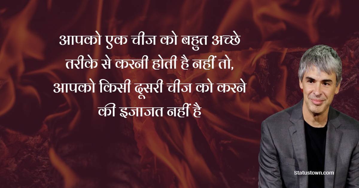 आपको एक चीज को बहुत अच्छे तरीके से करनी होती है नहीं तो, आपको किसी दूसरी चीज को करने की इजाजत नहीं है- Larry Page quotes