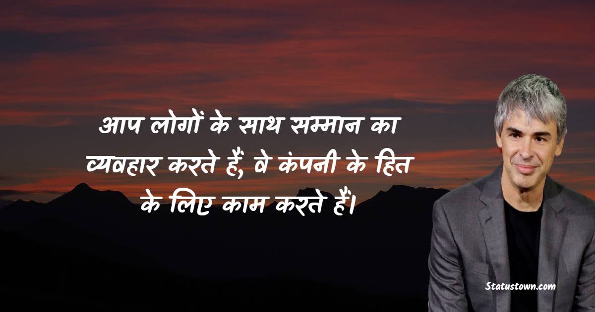 आप लोगों के साथ सम्मान का व्यवहार करते हैं, वे कंपनी के हित के लिए काम करते हैं।  - Larry Page quotes