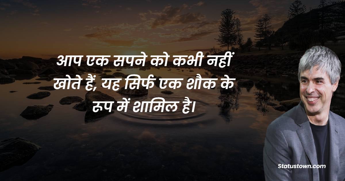 आप एक सपने को कभी नहीं खोते हैं, यह सिर्फ एक शौक के रूप में शामिल है।- Larry Page quotes