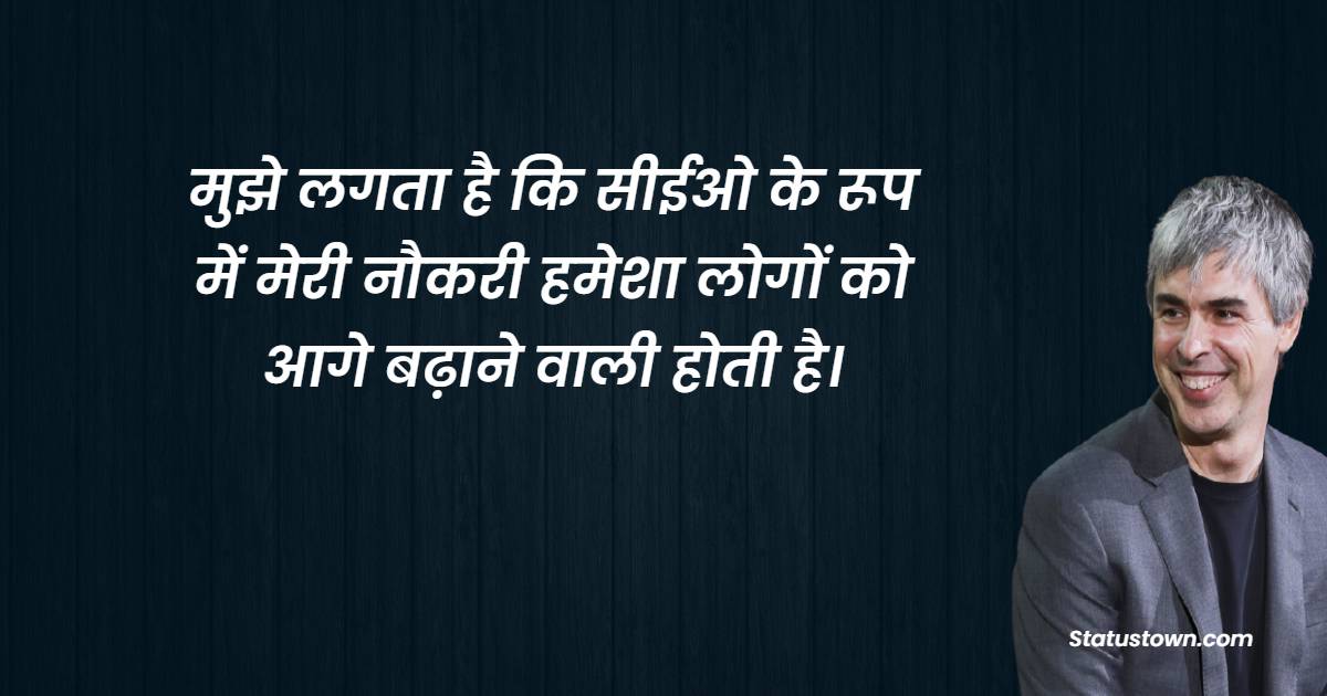 मुझे लगता है कि सीईओ के रूप में मेरी नौकरी हमेशा लोगों को आगे बढ़ाने वाली होती है।- Larry Page quotes