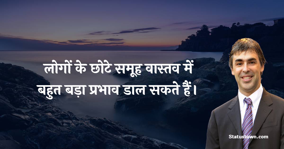 लोगों के छोटे समूह वास्तव में बहुत बड़ा प्रभाव डाल सकते हैं। - Larry Page quotes