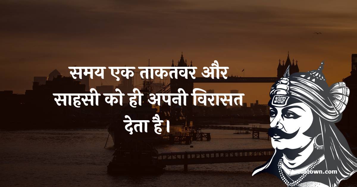 Maharana Pratap Quotes - समय एक ताकतवर और साहसी को ही अपनी विरासत देता है।  