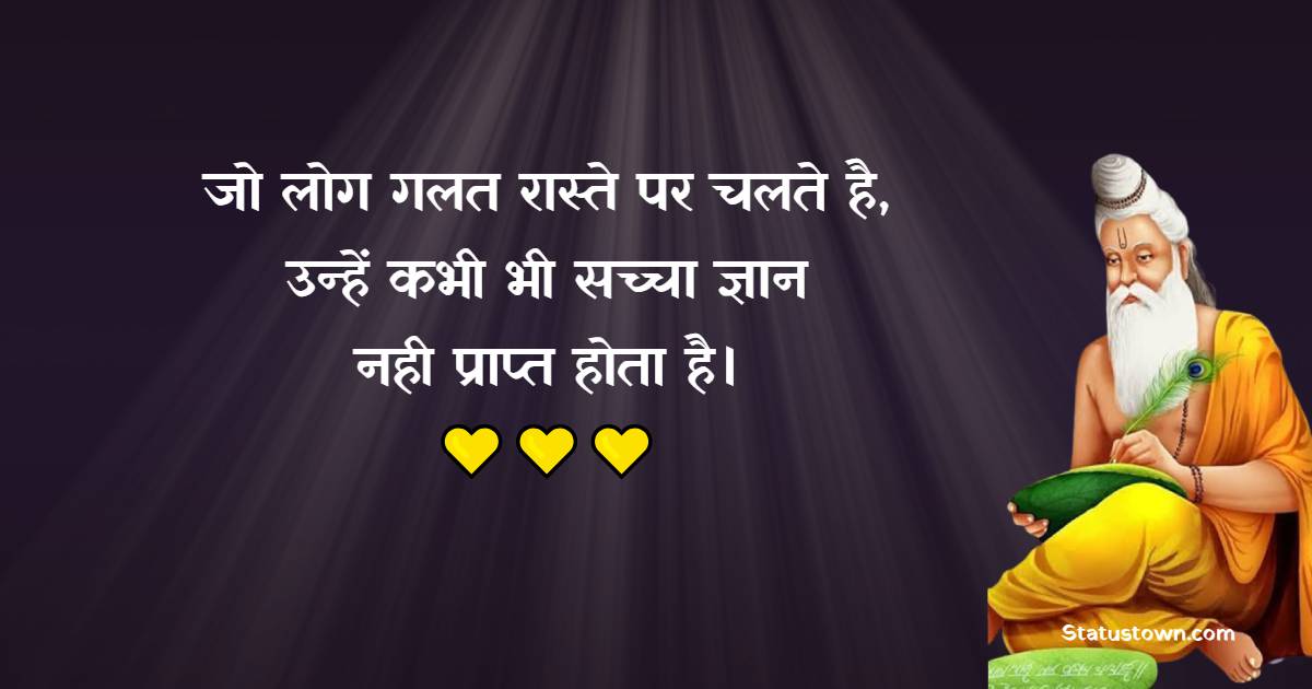 जो लोग गलत रास्ते पर चलते है, उन्हें कभी भी सच्चा ज्ञान नही प्राप्त होता है। - Maharishi Valmiki Quotes