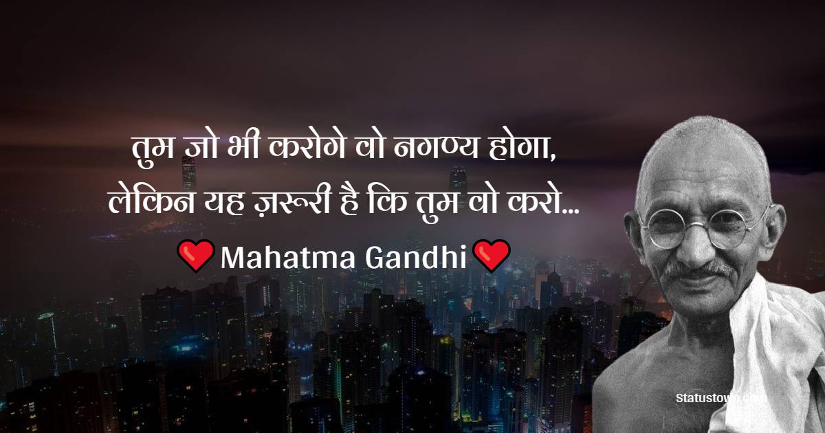  Mahatma Gandhi  Quotes -  तुम जो भी करोगे वो नगण्य होगा, लेकिन यह ज़रूरी है कि तुम वो करो...