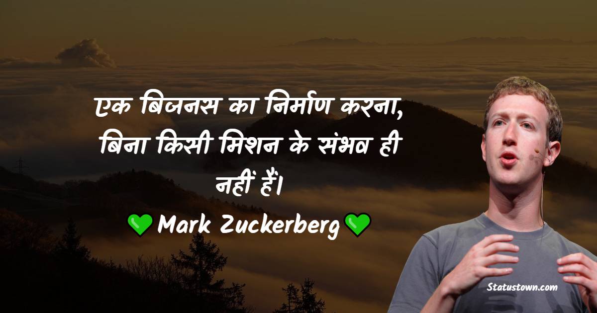 Mark Zuckerberg Quotes - एक बिजनस का निर्माण करना, बिना किसी मिशन के संभव ही नहीं हैं।