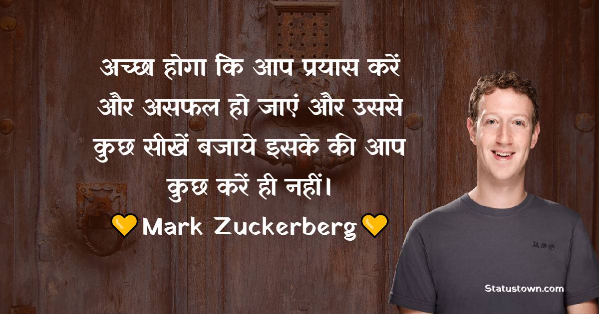  अच्छा होगा कि आप प्रयास करें और असफल हो जाएं और उससे कुछ सीखें बजाये इसके की आप कुछ करें ही नहीं। - Mark Zuckerberg Quotes