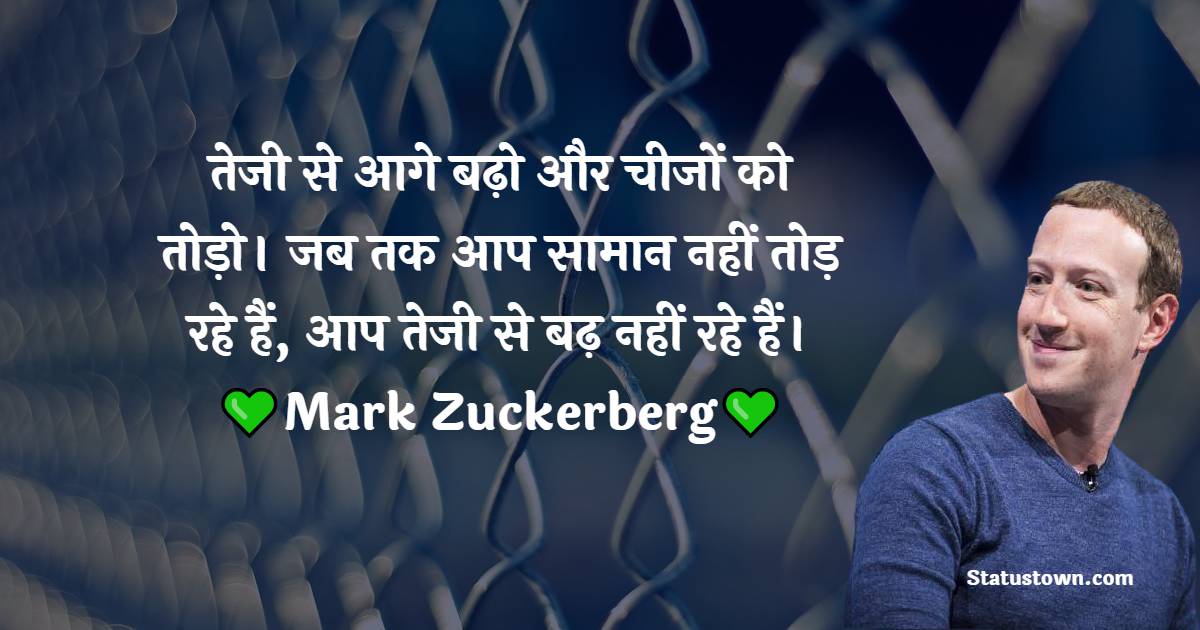 तेजी से आगे बढ़ो और चीजों को तोड़ो। जब तक आप सामान नहीं तोड़ रहे हैं, आप तेजी से बढ़ नहीं रहे हैं। - Mark Zuckerberg quotes