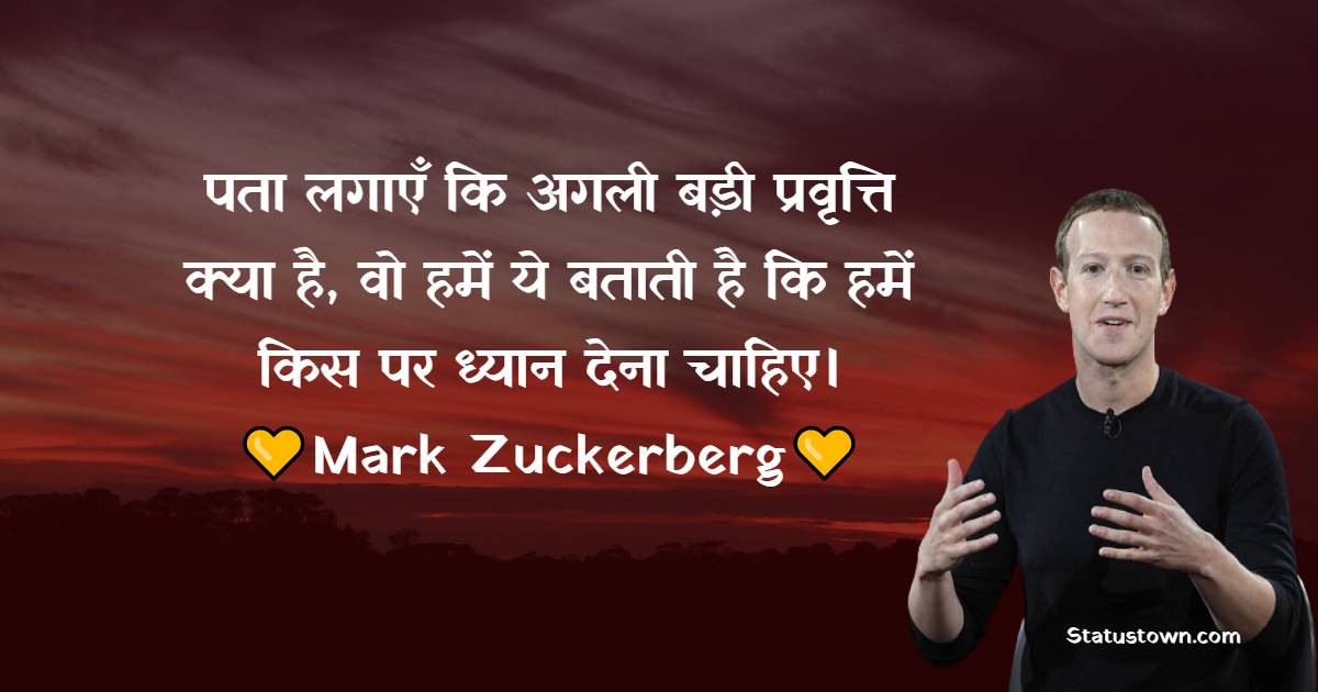 पता लगाएँ कि अगली बड़ी प्रवृत्ति क्या है, वो हमें ये बताती है कि हमें किस पर ध्यान देना चाहिए। - Mark Zuckerberg Quotes