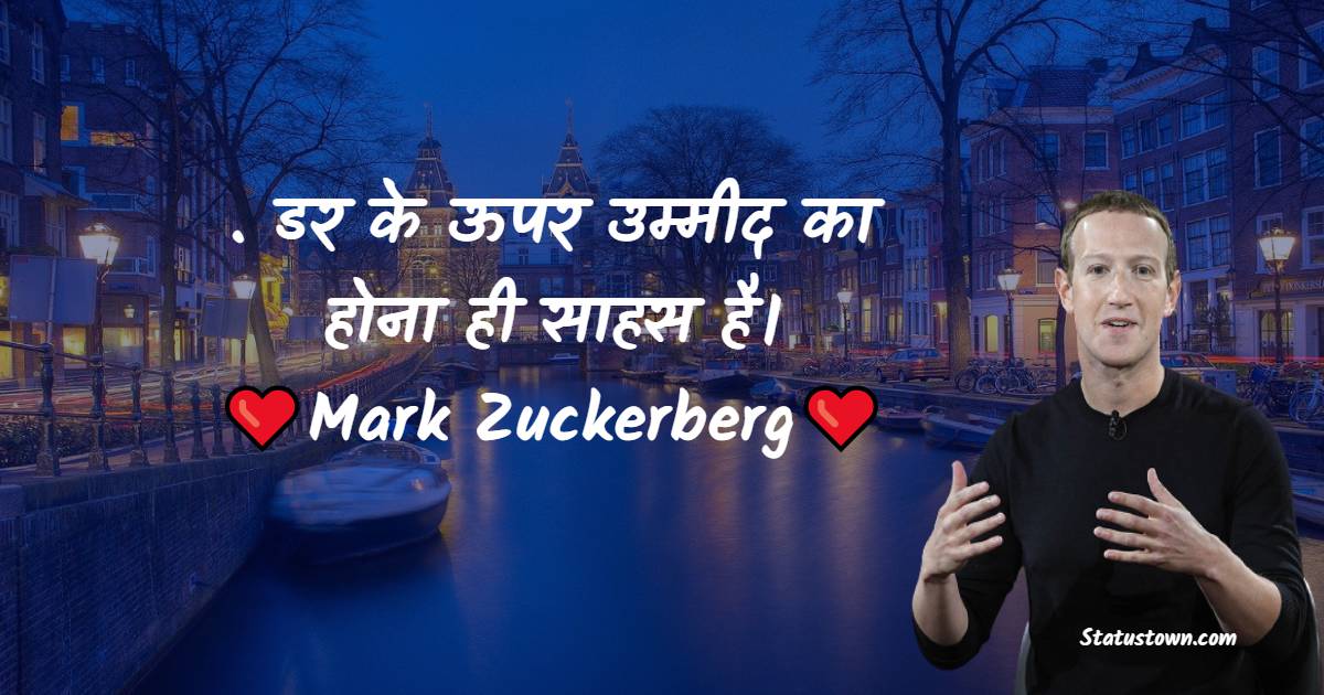Mark Zuckerberg Quotes - . डर के ऊपर उम्मीद का होना ही साहस है।