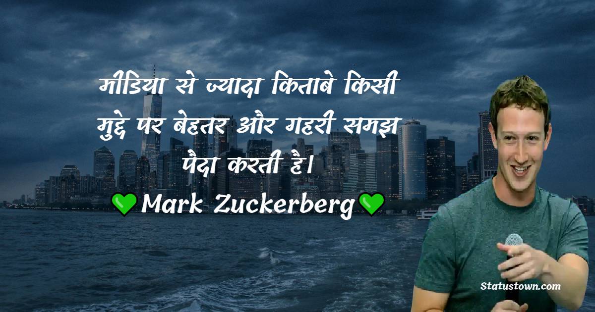  मीडिया से ज्यादा किताबे किसी मुद्दे पर बेहतर और गहरी समझ पैदा करती है। - Mark Zuckerberg quotes