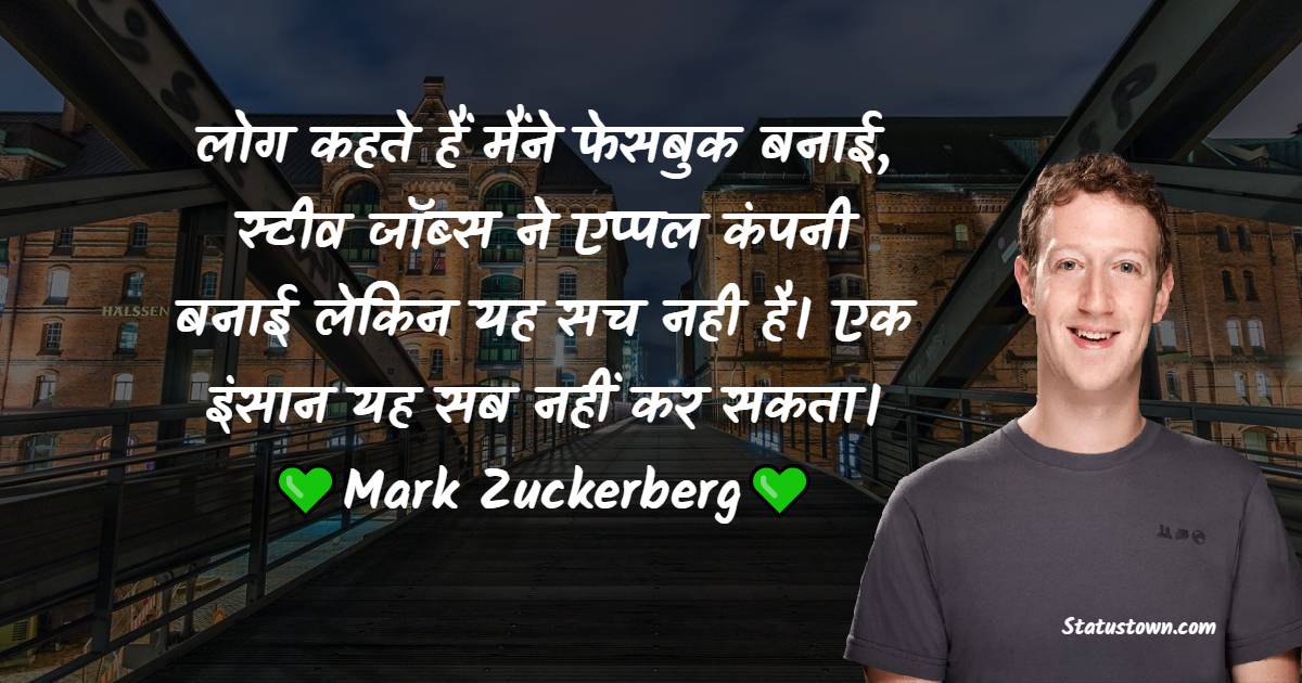 Mark Zuckerberg Quotes - लोग कहते हैं मैंने फेसबुक बनाई, स्टीव जॉब्स ने एप्पल कंपनी बनाई लेकिन यह सच नही है। एक इंसान यह सब नहीं कर सकता।