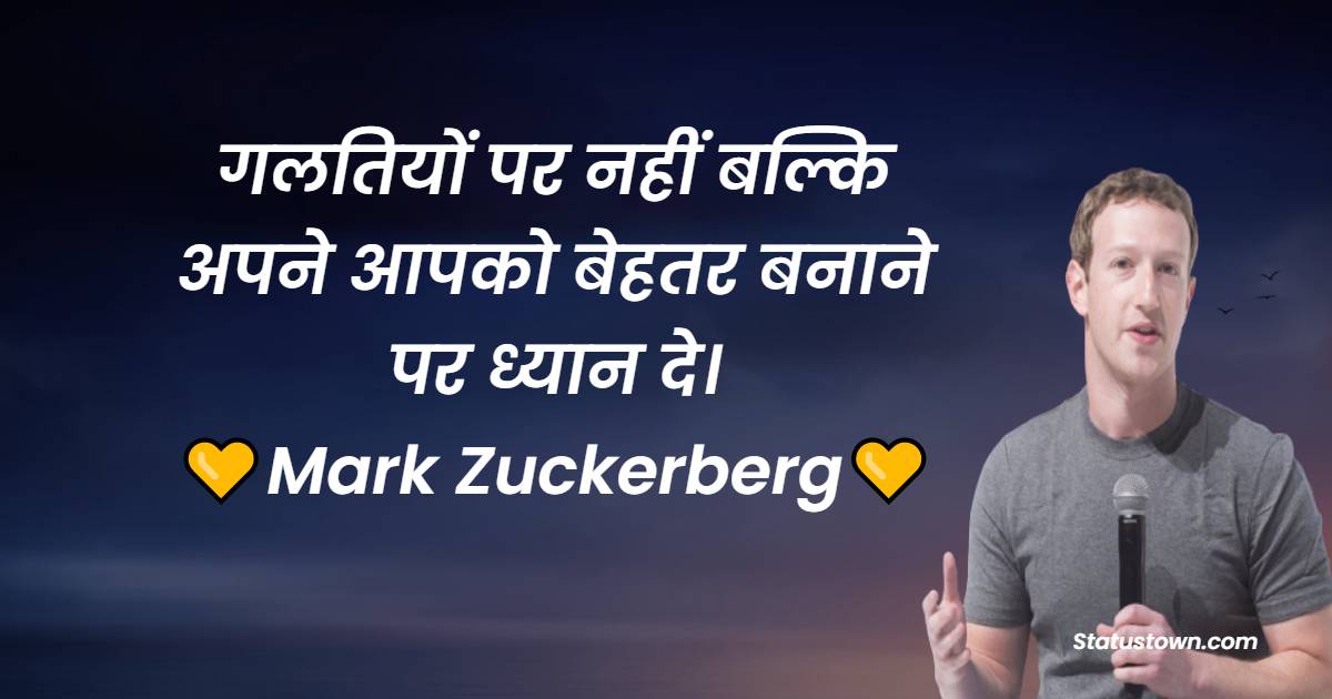 गलतियों पर नहीं बल्कि अपने आपको बेहतर बनाने पर ध्यान दे। - Mark Zuckerberg quotes