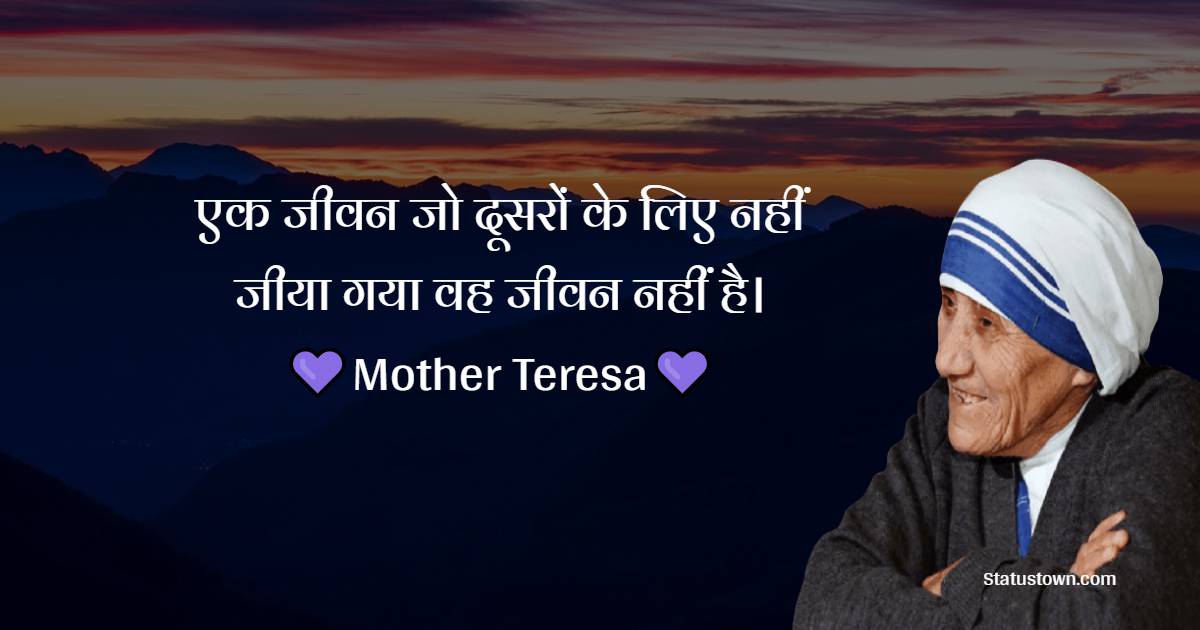एक जीवन जो दूसरों के लिए नहीं जीया गया वह जीवन नहीं है। - Mother Teresa quotes