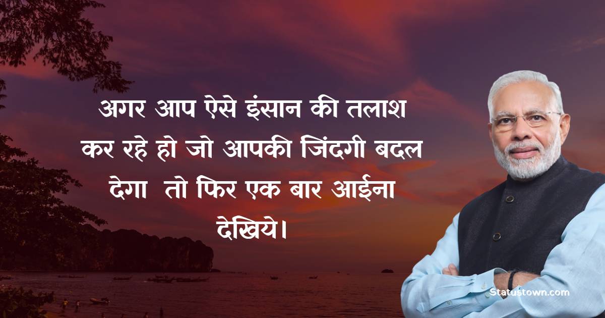 अगर आप ऐसे इंसान की तलाश कर रहे हो जो आपकी जिंदगी बदल देगा  तो फिर एक बार आईना देखिये। - Narendra Modi Quotes