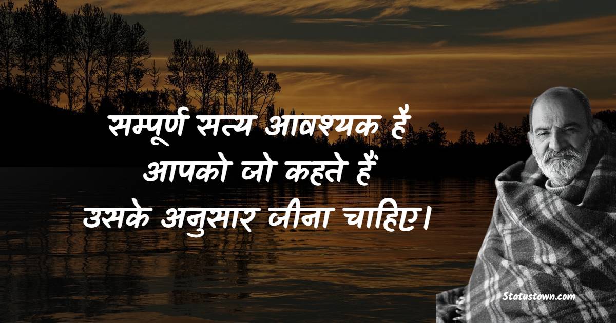 सम्पूर्ण सत्य आवश्यक है। आपको जो कहते हैं, उसके अनुसार जीना चाहिए।