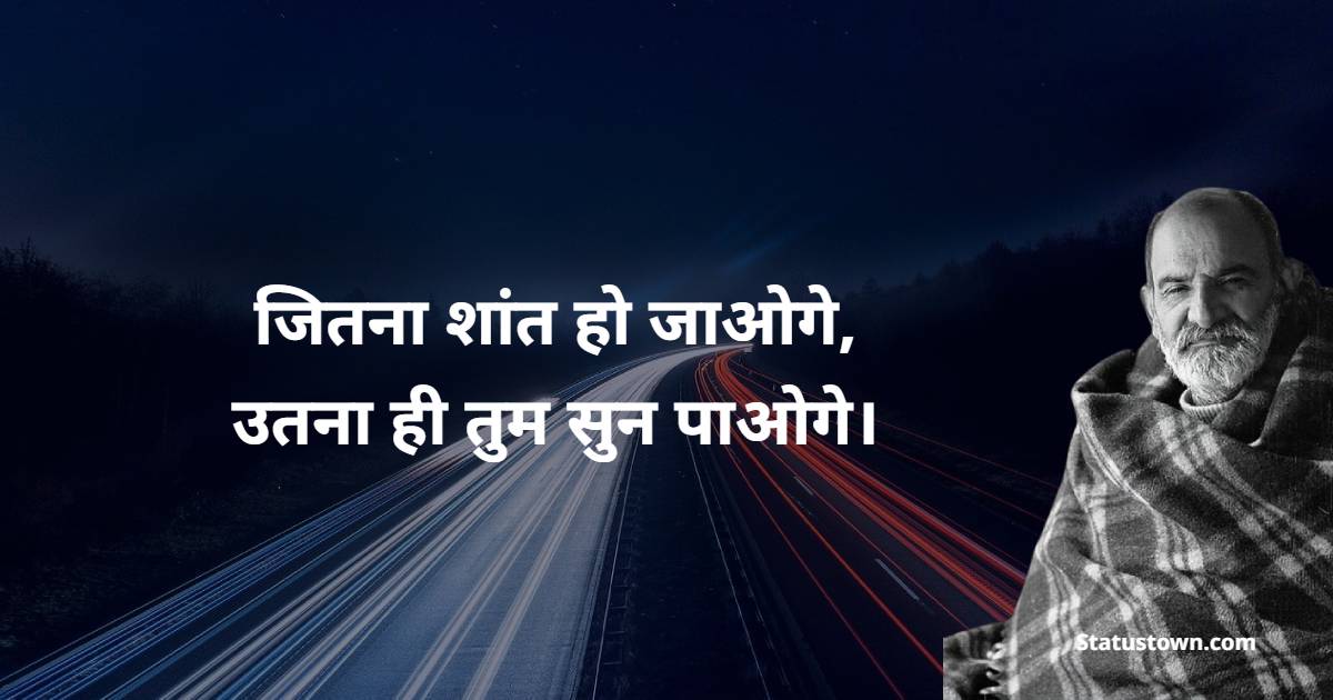 जितना शांत हो जाओगे, उतना ही तुम सुन पाओगे।